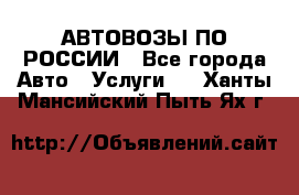 АВТОВОЗЫ ПО РОССИИ - Все города Авто » Услуги   . Ханты-Мансийский,Пыть-Ях г.